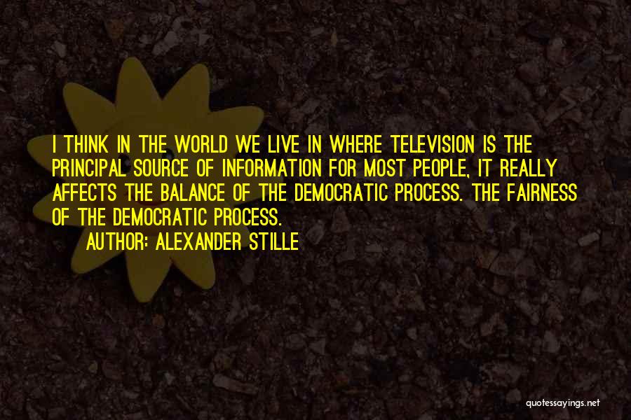 Alexander Stille Quotes: I Think In The World We Live In Where Television Is The Principal Source Of Information For Most People, It