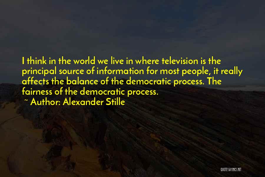 Alexander Stille Quotes: I Think In The World We Live In Where Television Is The Principal Source Of Information For Most People, It