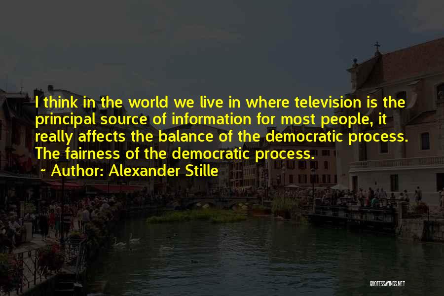 Alexander Stille Quotes: I Think In The World We Live In Where Television Is The Principal Source Of Information For Most People, It