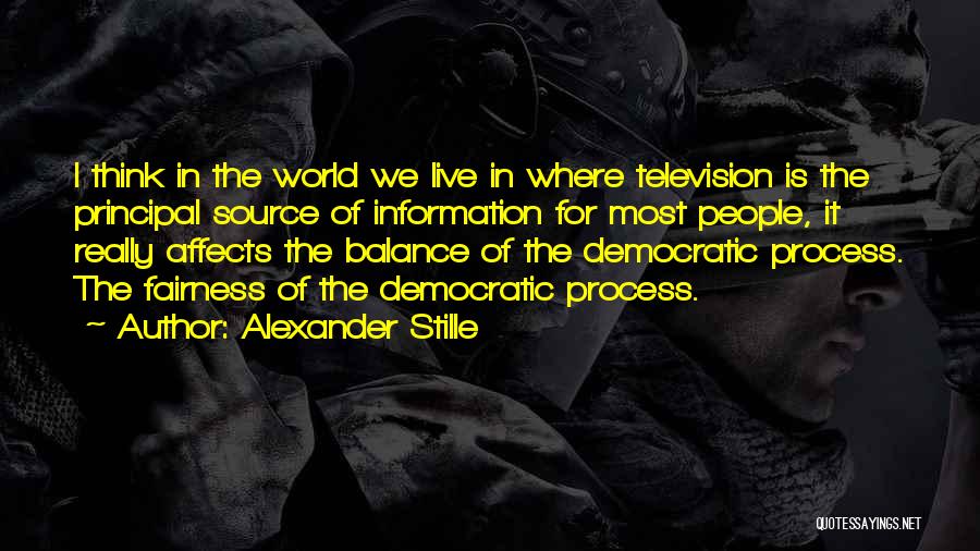 Alexander Stille Quotes: I Think In The World We Live In Where Television Is The Principal Source Of Information For Most People, It