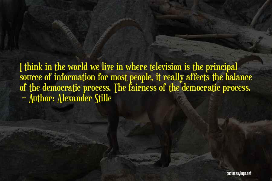 Alexander Stille Quotes: I Think In The World We Live In Where Television Is The Principal Source Of Information For Most People, It