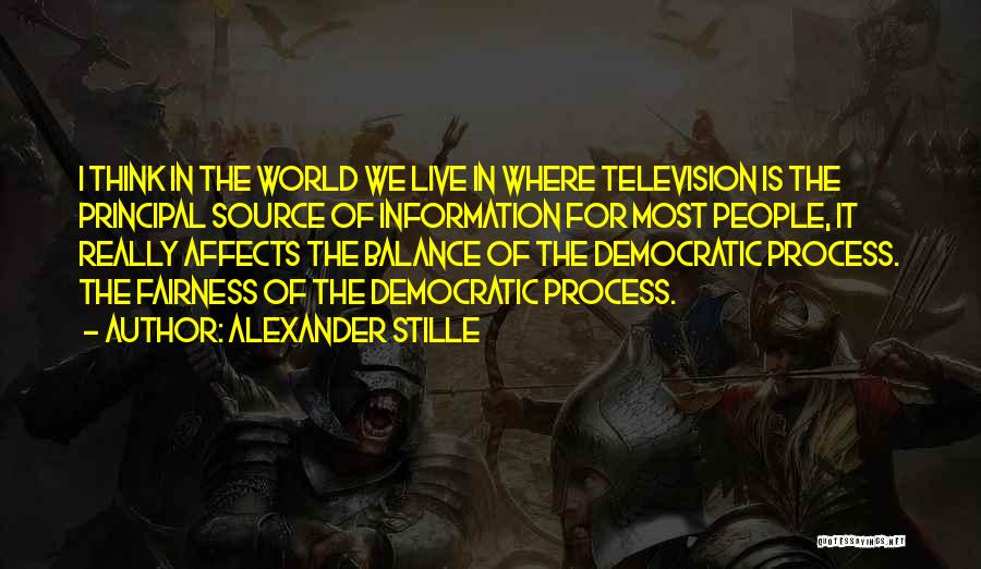 Alexander Stille Quotes: I Think In The World We Live In Where Television Is The Principal Source Of Information For Most People, It