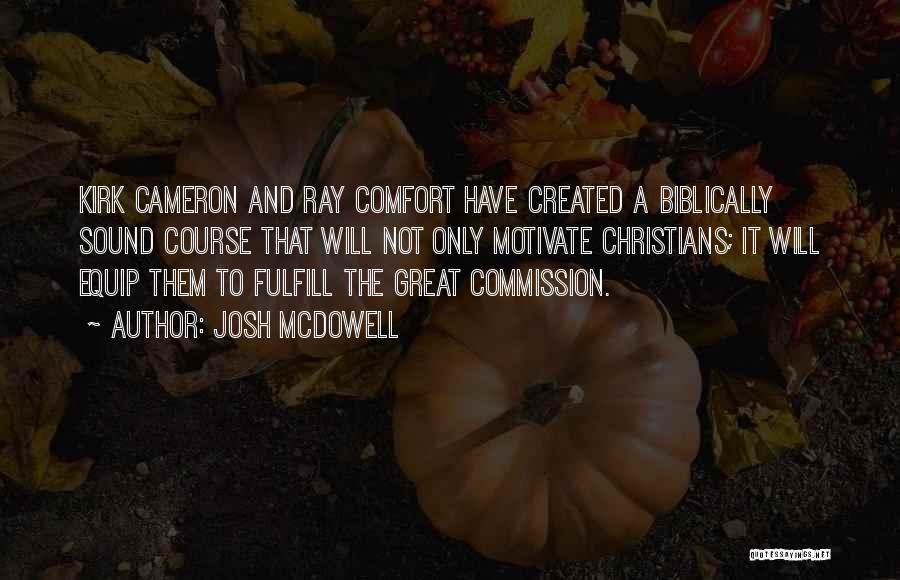 Josh McDowell Quotes: Kirk Cameron And Ray Comfort Have Created A Biblically Sound Course That Will Not Only Motivate Christians; It Will Equip