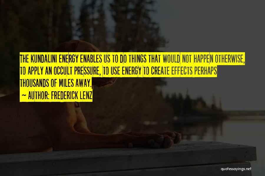 Frederick Lenz Quotes: The Kundalini Energy Enables Us To Do Things That Would Not Happen Otherwise, To Apply An Occult Pressure, To Use