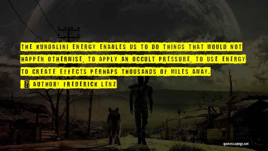 Frederick Lenz Quotes: The Kundalini Energy Enables Us To Do Things That Would Not Happen Otherwise, To Apply An Occult Pressure, To Use
