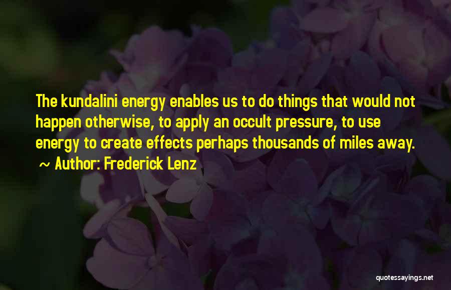 Frederick Lenz Quotes: The Kundalini Energy Enables Us To Do Things That Would Not Happen Otherwise, To Apply An Occult Pressure, To Use