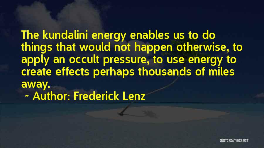 Frederick Lenz Quotes: The Kundalini Energy Enables Us To Do Things That Would Not Happen Otherwise, To Apply An Occult Pressure, To Use