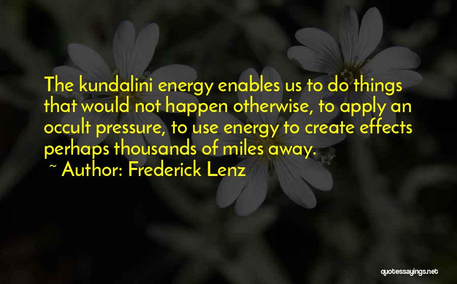 Frederick Lenz Quotes: The Kundalini Energy Enables Us To Do Things That Would Not Happen Otherwise, To Apply An Occult Pressure, To Use