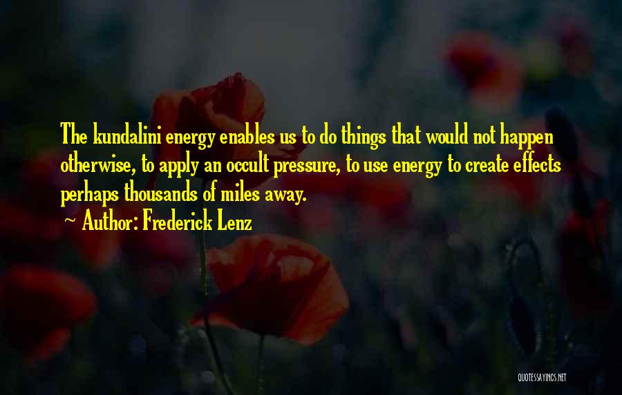 Frederick Lenz Quotes: The Kundalini Energy Enables Us To Do Things That Would Not Happen Otherwise, To Apply An Occult Pressure, To Use