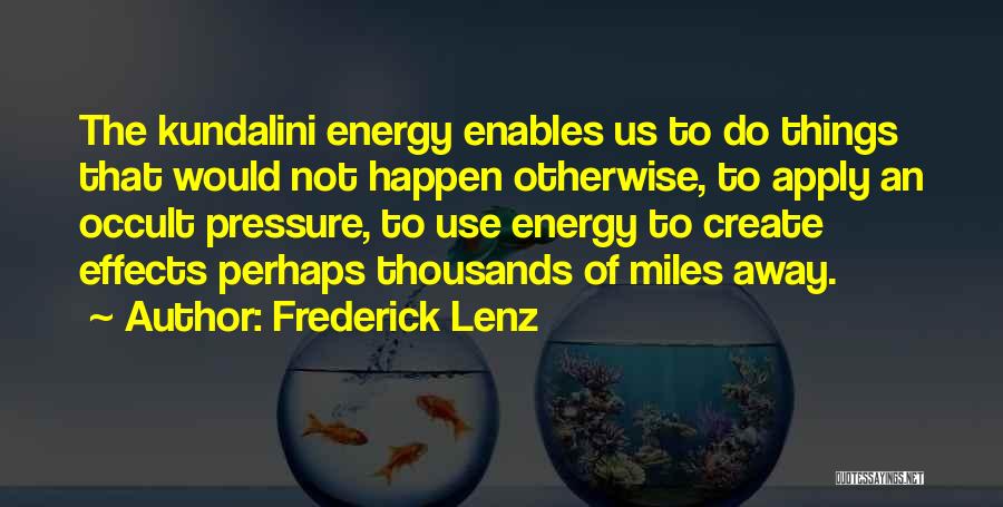 Frederick Lenz Quotes: The Kundalini Energy Enables Us To Do Things That Would Not Happen Otherwise, To Apply An Occult Pressure, To Use