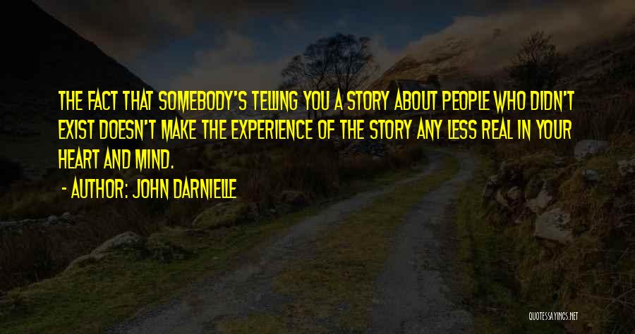 John Darnielle Quotes: The Fact That Somebody's Telling You A Story About People Who Didn't Exist Doesn't Make The Experience Of The Story