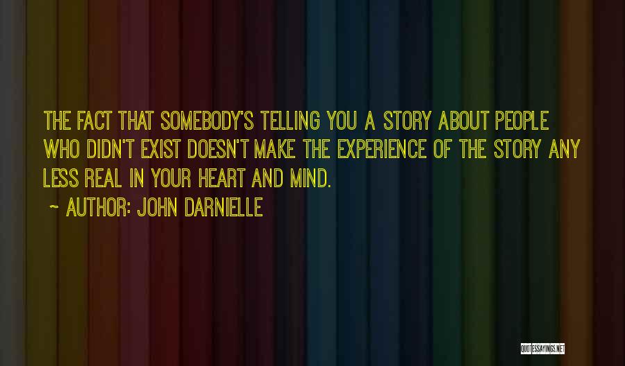 John Darnielle Quotes: The Fact That Somebody's Telling You A Story About People Who Didn't Exist Doesn't Make The Experience Of The Story