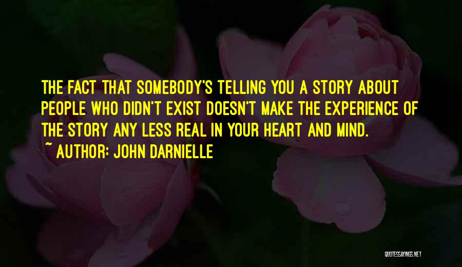 John Darnielle Quotes: The Fact That Somebody's Telling You A Story About People Who Didn't Exist Doesn't Make The Experience Of The Story