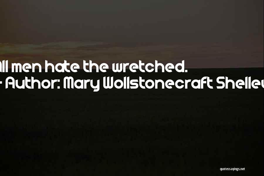 Mary Wollstonecraft Shelley Quotes: All Men Hate The Wretched.