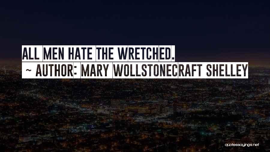 Mary Wollstonecraft Shelley Quotes: All Men Hate The Wretched.