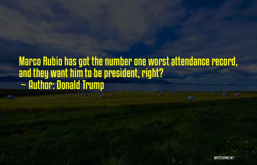 Donald Trump Quotes: Marco Rubio Has Got The Number One Worst Attendance Record, And They Want Him To Be President, Right?