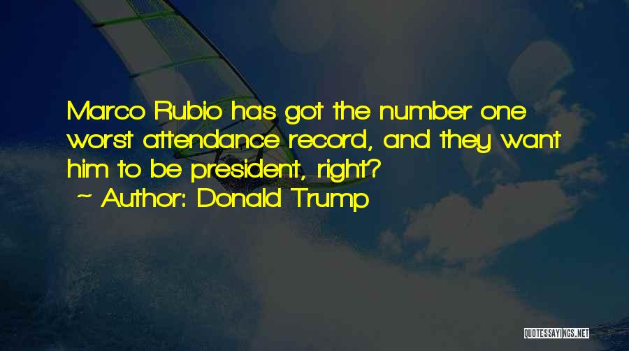 Donald Trump Quotes: Marco Rubio Has Got The Number One Worst Attendance Record, And They Want Him To Be President, Right?