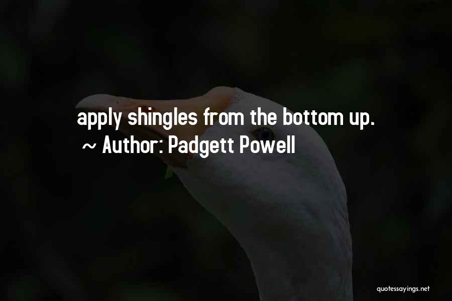 Padgett Powell Quotes: Apply Shingles From The Bottom Up.