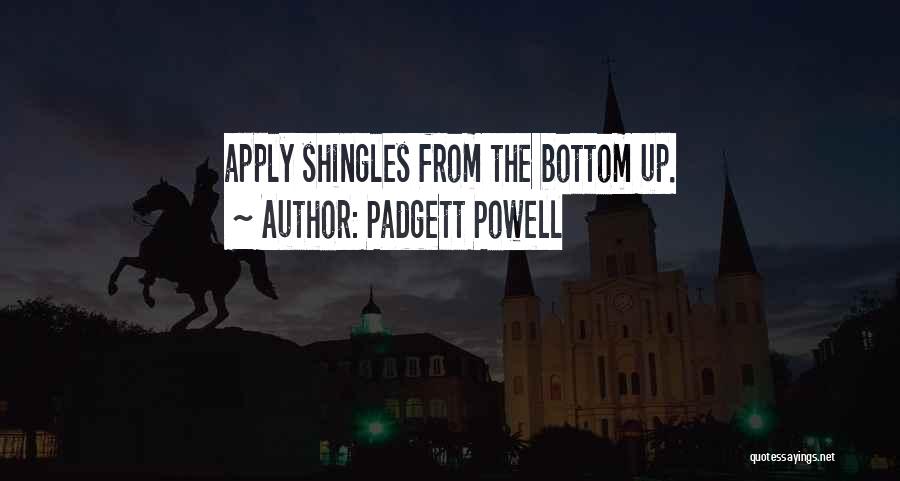 Padgett Powell Quotes: Apply Shingles From The Bottom Up.