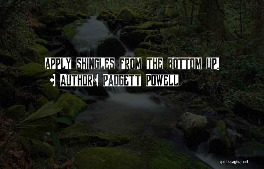 Padgett Powell Quotes: Apply Shingles From The Bottom Up.