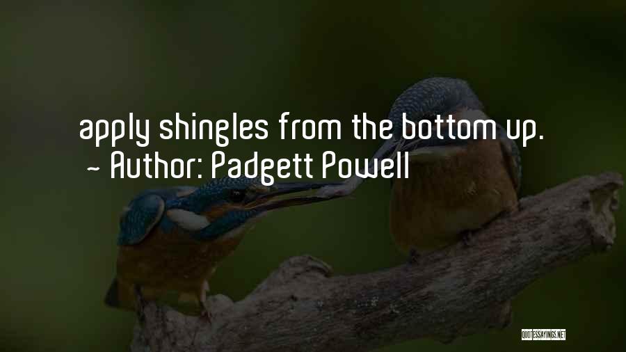 Padgett Powell Quotes: Apply Shingles From The Bottom Up.