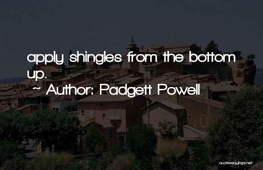 Padgett Powell Quotes: Apply Shingles From The Bottom Up.