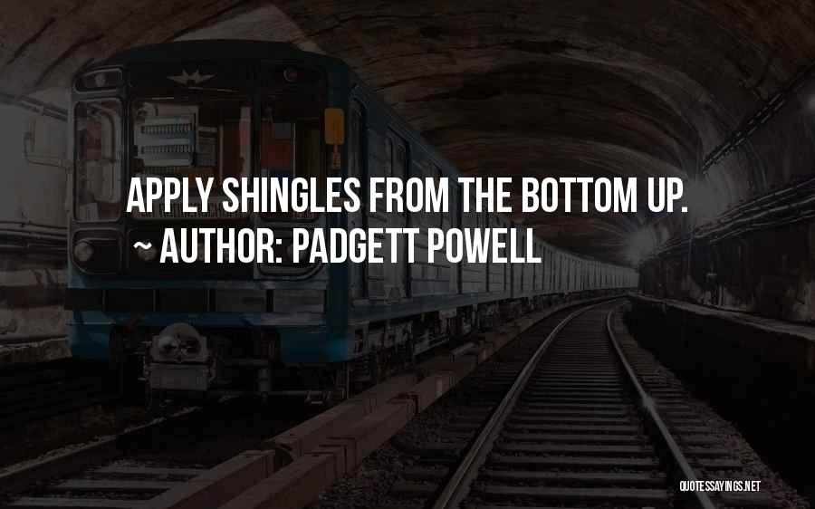 Padgett Powell Quotes: Apply Shingles From The Bottom Up.