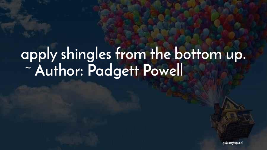 Padgett Powell Quotes: Apply Shingles From The Bottom Up.