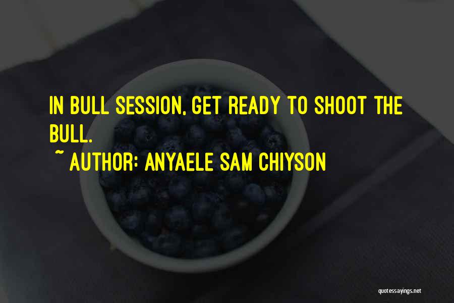 Anyaele Sam Chiyson Quotes: In Bull Session, Get Ready To Shoot The Bull.