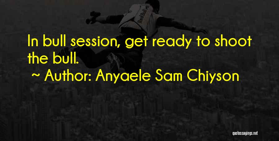 Anyaele Sam Chiyson Quotes: In Bull Session, Get Ready To Shoot The Bull.