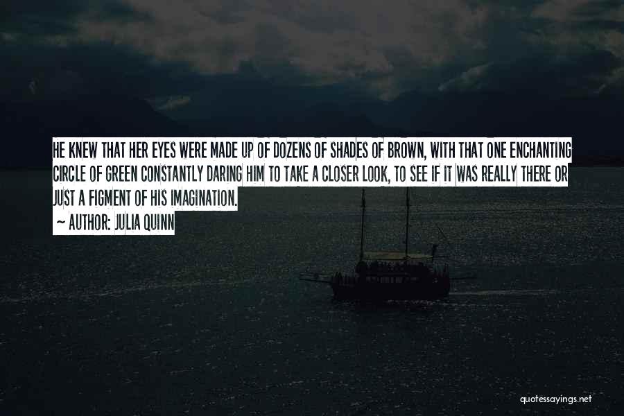 Julia Quinn Quotes: He Knew That Her Eyes Were Made Up Of Dozens Of Shades Of Brown, With That One Enchanting Circle Of