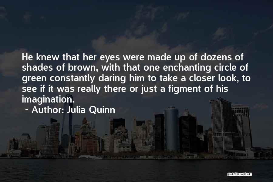 Julia Quinn Quotes: He Knew That Her Eyes Were Made Up Of Dozens Of Shades Of Brown, With That One Enchanting Circle Of