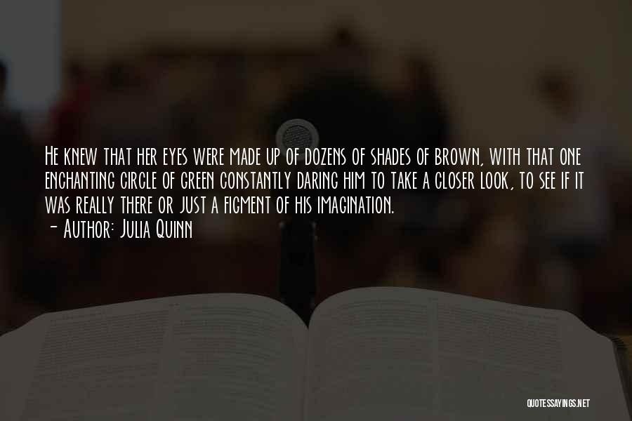 Julia Quinn Quotes: He Knew That Her Eyes Were Made Up Of Dozens Of Shades Of Brown, With That One Enchanting Circle Of