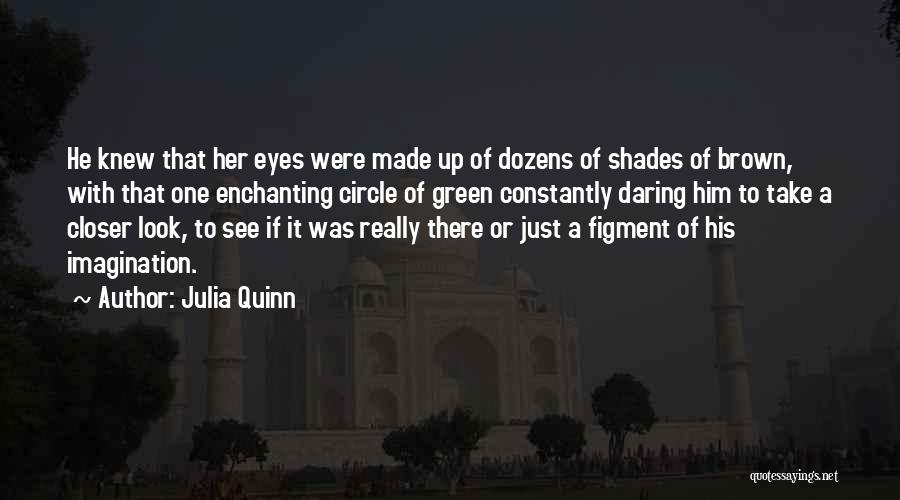 Julia Quinn Quotes: He Knew That Her Eyes Were Made Up Of Dozens Of Shades Of Brown, With That One Enchanting Circle Of