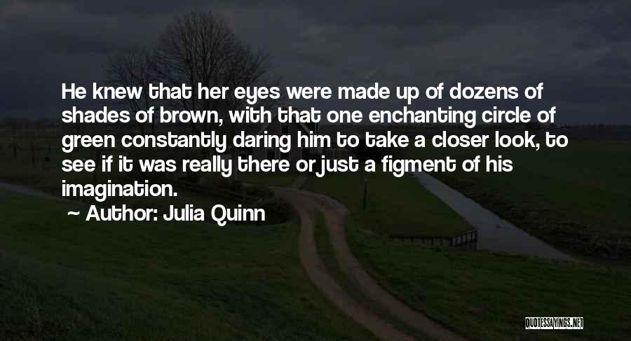 Julia Quinn Quotes: He Knew That Her Eyes Were Made Up Of Dozens Of Shades Of Brown, With That One Enchanting Circle Of