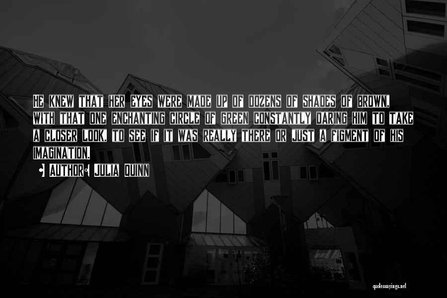 Julia Quinn Quotes: He Knew That Her Eyes Were Made Up Of Dozens Of Shades Of Brown, With That One Enchanting Circle Of