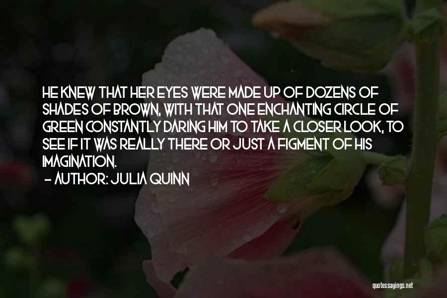 Julia Quinn Quotes: He Knew That Her Eyes Were Made Up Of Dozens Of Shades Of Brown, With That One Enchanting Circle Of