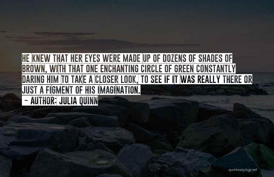 Julia Quinn Quotes: He Knew That Her Eyes Were Made Up Of Dozens Of Shades Of Brown, With That One Enchanting Circle Of