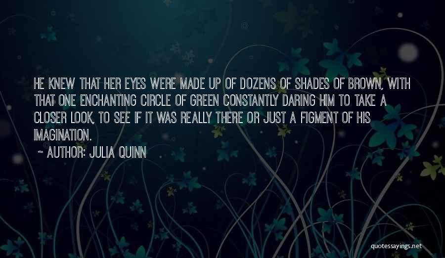 Julia Quinn Quotes: He Knew That Her Eyes Were Made Up Of Dozens Of Shades Of Brown, With That One Enchanting Circle Of