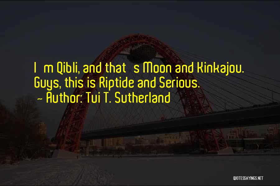 Tui T. Sutherland Quotes: I'm Qibli, And That's Moon And Kinkajou. Guys, This Is Riptide And Serious.