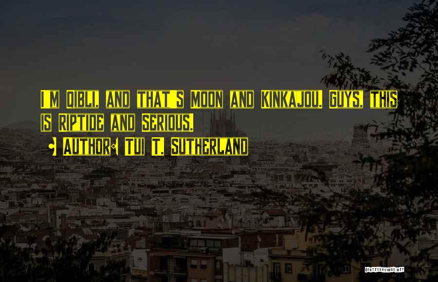 Tui T. Sutherland Quotes: I'm Qibli, And That's Moon And Kinkajou. Guys, This Is Riptide And Serious.