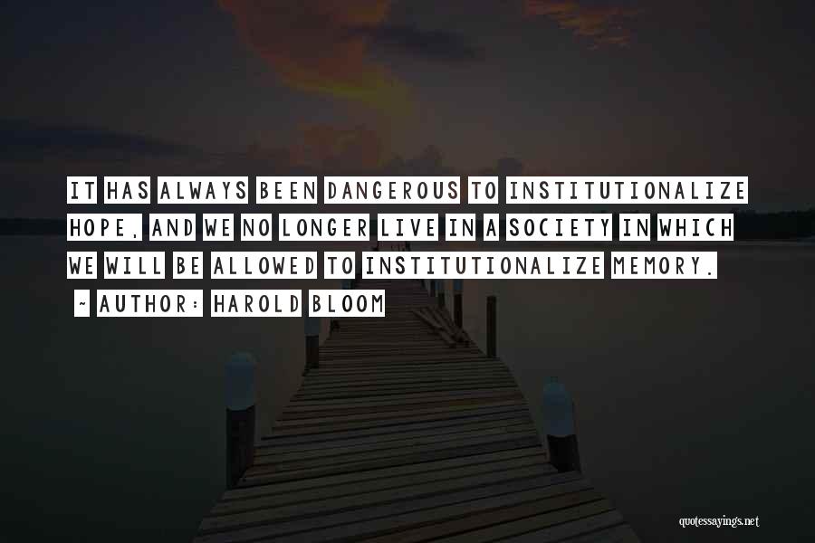 Harold Bloom Quotes: It Has Always Been Dangerous To Institutionalize Hope, And We No Longer Live In A Society In Which We Will