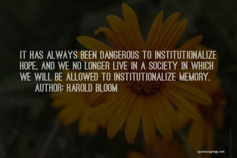 Harold Bloom Quotes: It Has Always Been Dangerous To Institutionalize Hope, And We No Longer Live In A Society In Which We Will