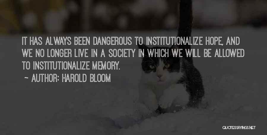Harold Bloom Quotes: It Has Always Been Dangerous To Institutionalize Hope, And We No Longer Live In A Society In Which We Will