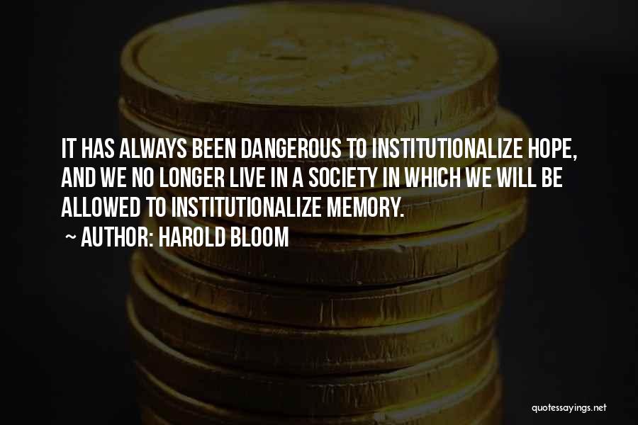 Harold Bloom Quotes: It Has Always Been Dangerous To Institutionalize Hope, And We No Longer Live In A Society In Which We Will