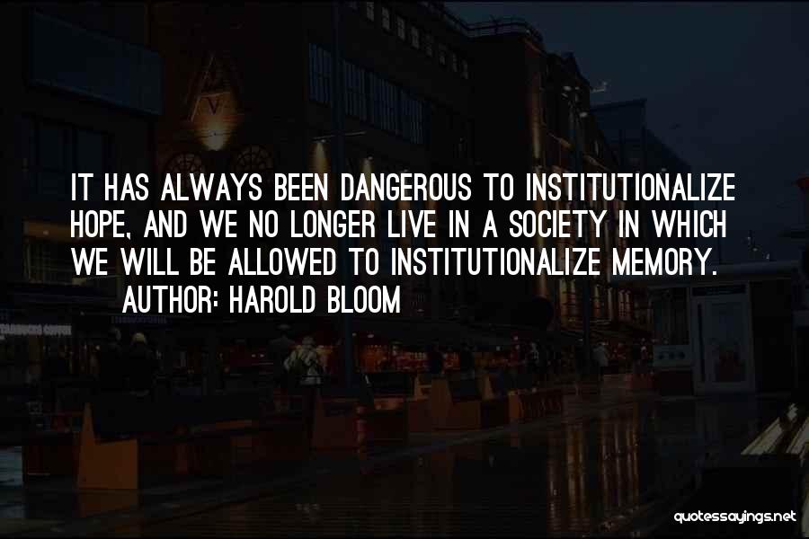 Harold Bloom Quotes: It Has Always Been Dangerous To Institutionalize Hope, And We No Longer Live In A Society In Which We Will