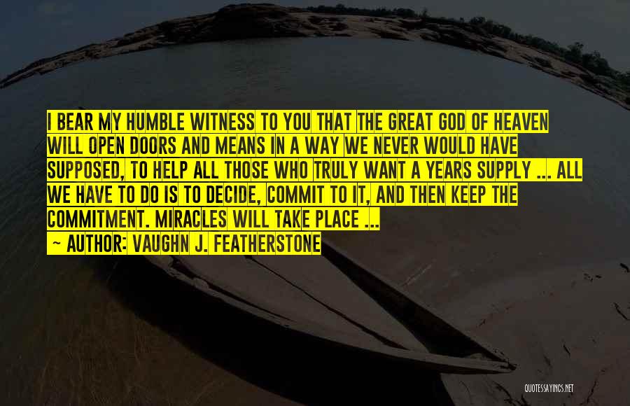 Vaughn J. Featherstone Quotes: I Bear My Humble Witness To You That The Great God Of Heaven Will Open Doors And Means In A