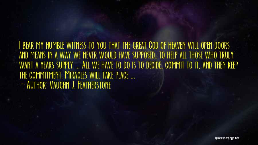 Vaughn J. Featherstone Quotes: I Bear My Humble Witness To You That The Great God Of Heaven Will Open Doors And Means In A