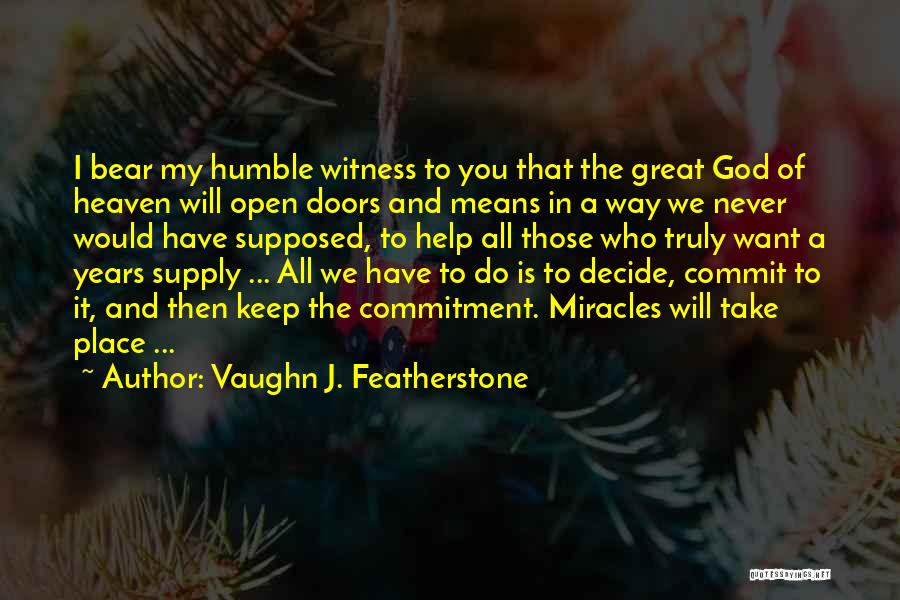 Vaughn J. Featherstone Quotes: I Bear My Humble Witness To You That The Great God Of Heaven Will Open Doors And Means In A