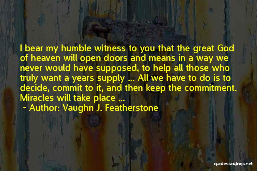 Vaughn J. Featherstone Quotes: I Bear My Humble Witness To You That The Great God Of Heaven Will Open Doors And Means In A